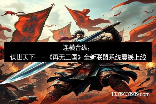 连横合纵，谋世天下——《再无三国》全新联盟系统震撼上线